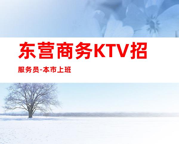 东营商务KTV招服务员-本市上班场