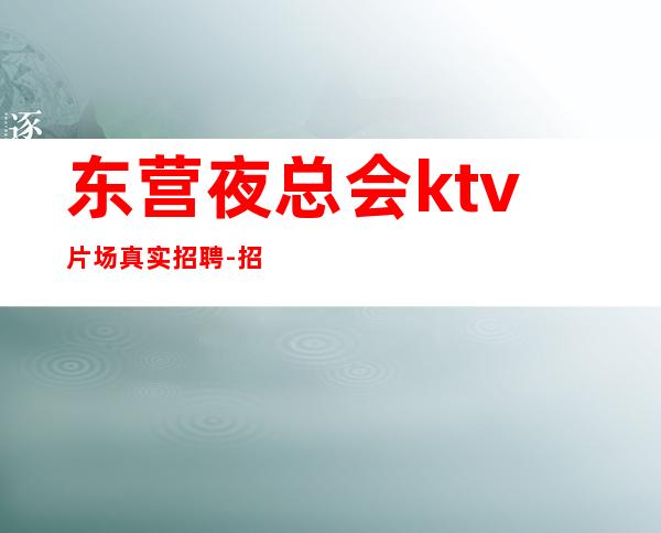 东营夜总会ktv片场真实招聘-招聘型男-做夜总会的技巧