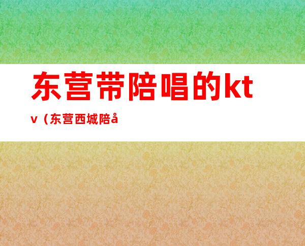 东营带陪唱的ktv(东营西城陪唱KTV一条街)