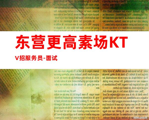 东营更高素场KTV招服务员-面试入职零费用安心上班赚