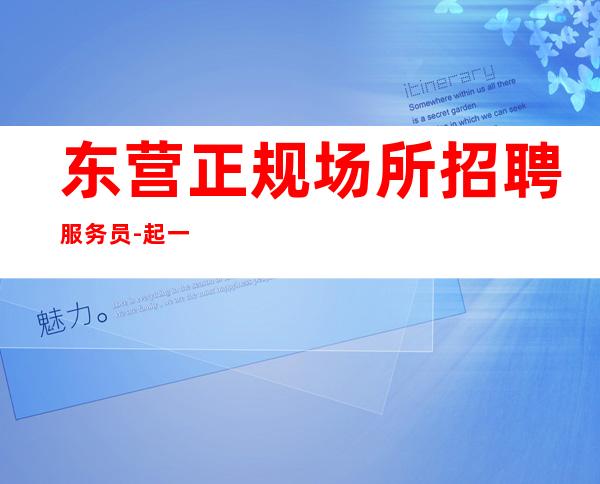东营正规场所招聘服务员-起一无所有该努力