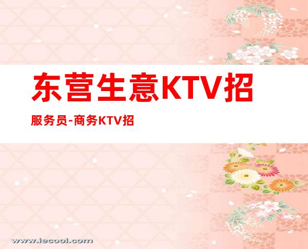 东营生意KTV招服务员-商务KTV招聘起步促销员