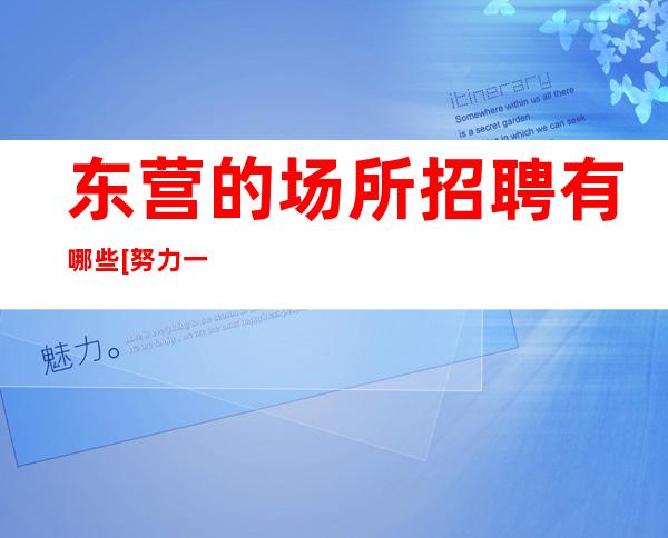 东营的场所招聘有哪些[努力一年财富自由]