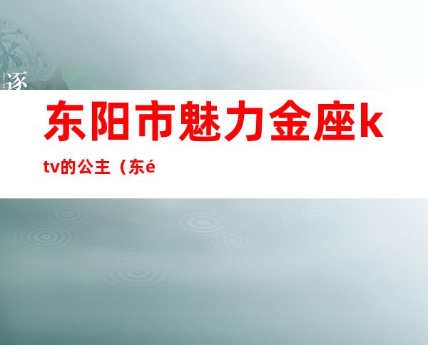 东阳市魅力金座ktv的公主(东阳魅力金座小费多少)