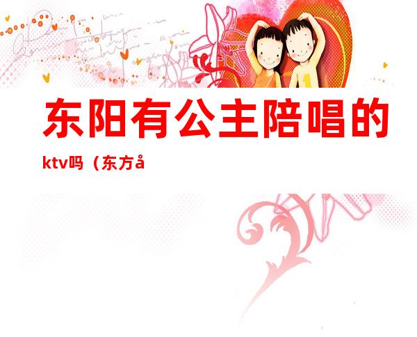 东阳有公主陪唱的ktv吗(东方市的KTV有没有公主)