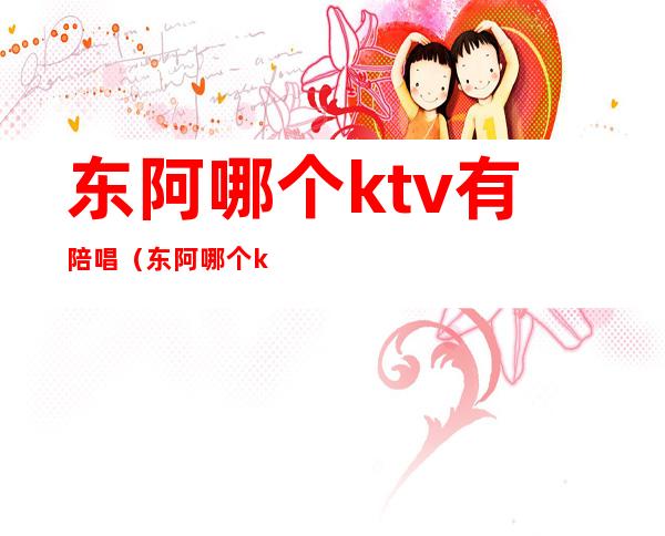 东阿哪个ktv有陪唱（东阿哪个ktv有公主）