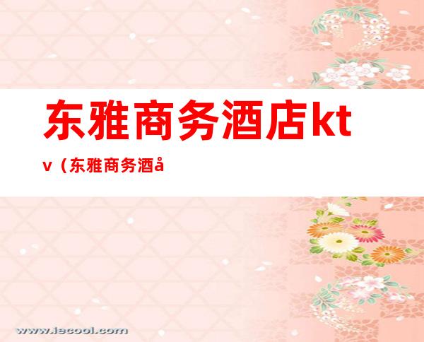 东雅商务酒店ktv(东雅商务酒店)
