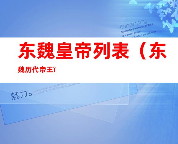 东魏皇帝列表(东魏历代帝王)