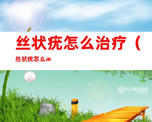 丝状疣怎么治疗(丝状疣怎么治疗能除根)