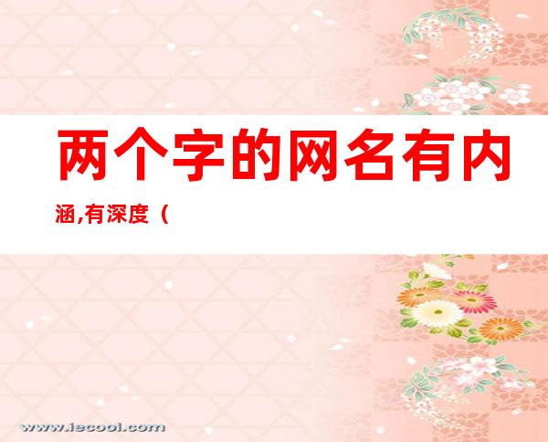 两个字的网名有内涵,有深度(两个字的网名有内涵,有深度女)