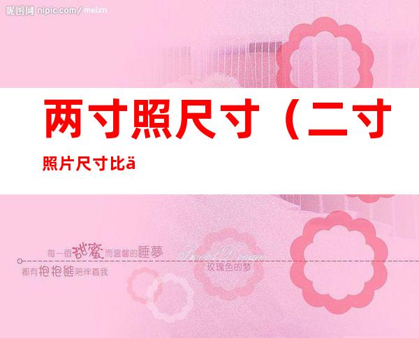 两寸照尺寸(二寸照片尺寸比例)