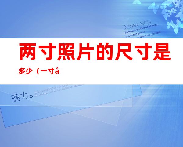 两寸照片的尺寸是多少(一寸和两寸照片的尺寸是多少)