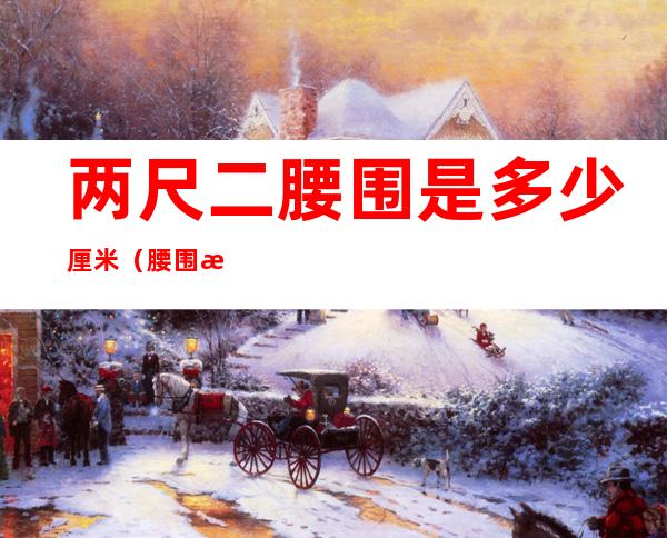 两尺二腰围是多少厘米(腰围是二尺是多少厘米)