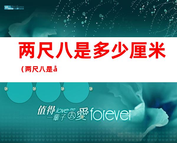 两尺八是多少厘米(两尺八是多少厘米长度)