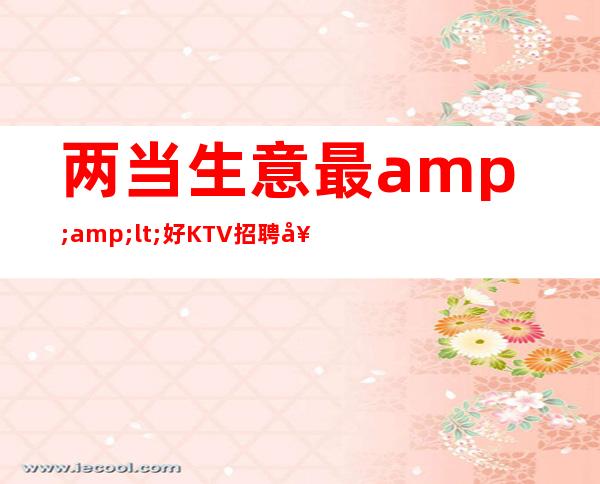 两当生意最<好KTV招聘女生—12现结—季乘风起航