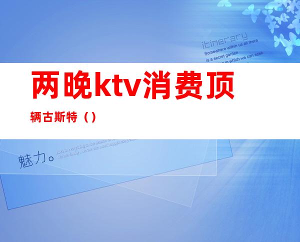 两晚ktv消费顶辆古斯特()