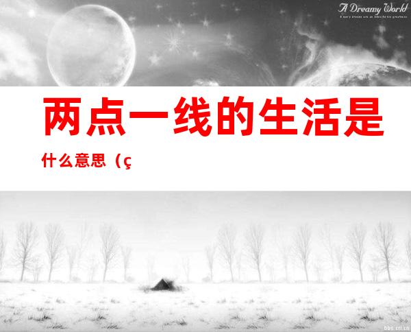 两点一线的生活是什么意思(生活中的两点一线是什么意思)