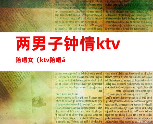 两男子钟情ktv陪唱女(ktv陪唱女真实)