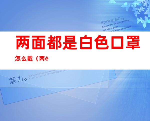 两面都是白色口罩怎么戴（两面都是白色口罩怎么戴好看）