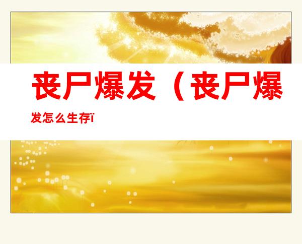 丧尸爆发(丧尸爆发怎么生存)