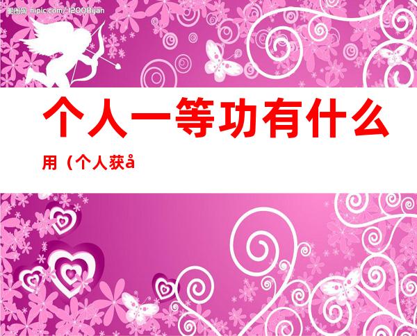 个人一等功有什么用（个人获得一等功有什么好处吗）
