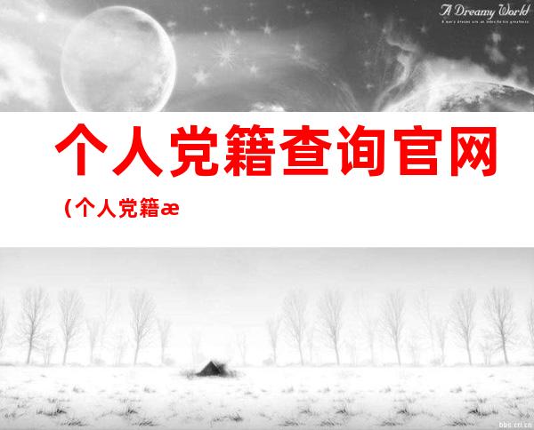 个人党籍查询官网(个人党籍查询官网辽宁)