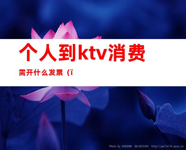 个人到ktv消费需开什么发票()