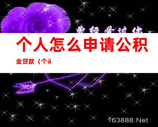 个人怎么申请公积金贷款(个人怎么申请公积金贷款装修)