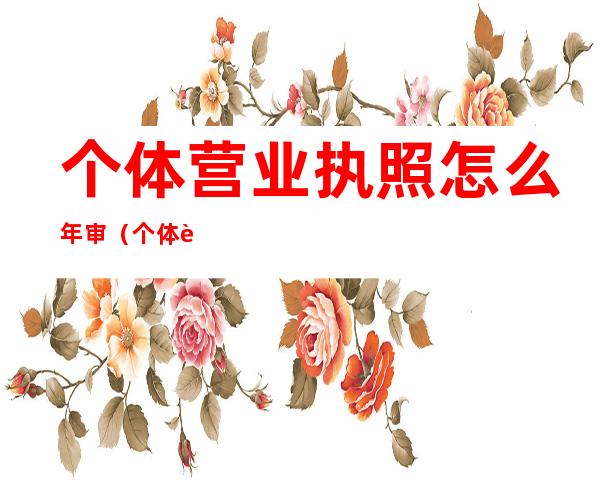个体营业执照怎么年审(个体营业执照怎么年审网上流程)
