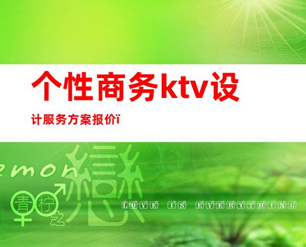 个性商务ktv设计服务方案报价(商务ktv设计装修效果图)