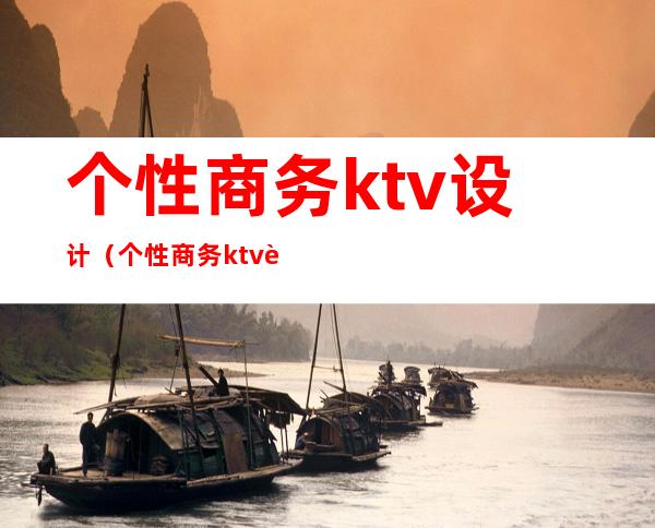 个性商务ktv设计(个性商务ktv设计方案)