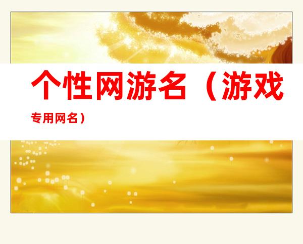 个性网游名（游戏专用网名）