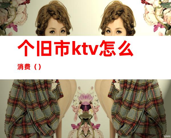 个旧市ktv怎么消费()