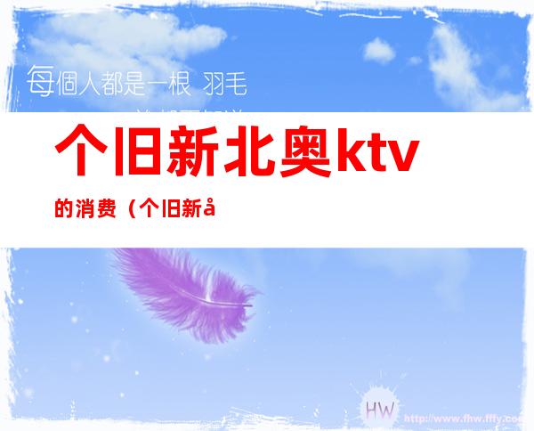 个旧新北奥ktv的消费（个旧新北奥ktv价格）