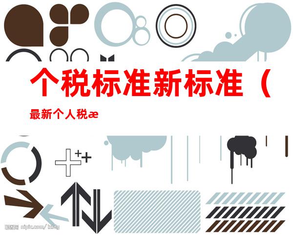 个税标准新标准(最新个人税收标准)