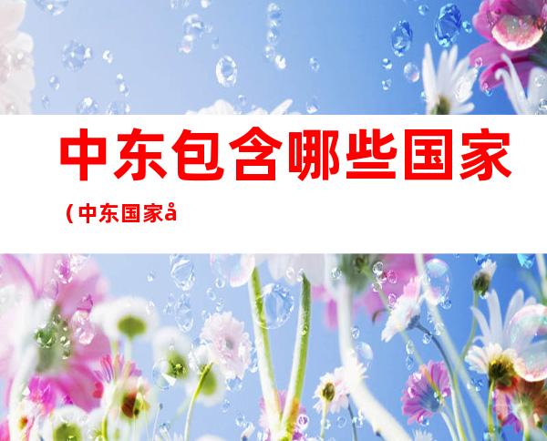 中东包含哪些国家(中东国家包含哪些国家)