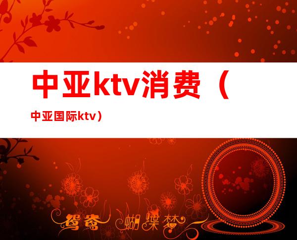 中亚ktv消费(中亚国际ktv)
