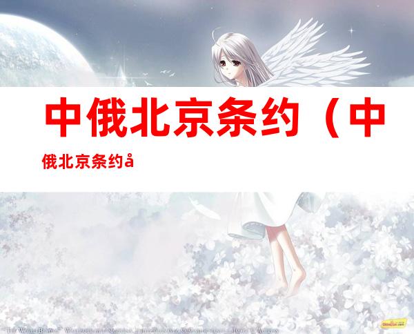 中俄北京条约（中俄北京条约内容）