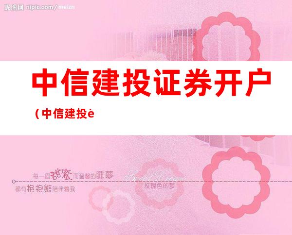 中信建投证券开户(中信建投证券开户有什么用)