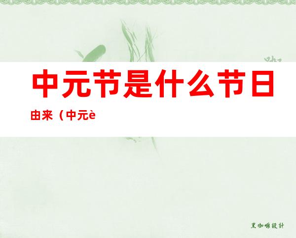 中元节是什么节日由来（中元节是什么节日由来大乐透的数字）