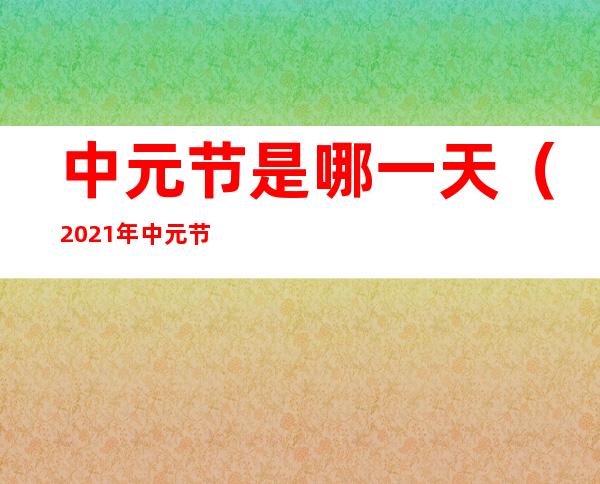 中元节是哪一天(2021年中元节是哪一天)