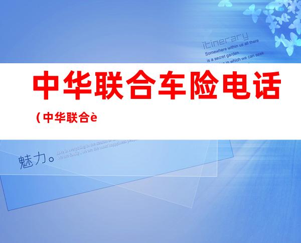 中华联合车险电话(中华联合车险电话客服)