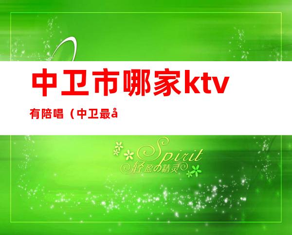 中卫市哪家ktv有陪唱(中卫最好的KTV)