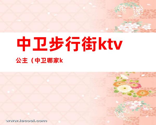 中卫步行街ktv公主(中卫哪家ktv有公主)