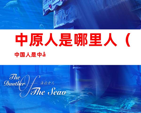 中原人是哪里人（中国人是中原人吗）