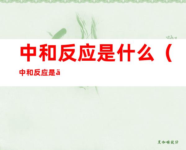 中和反应是什么（中和反应是什么意思）