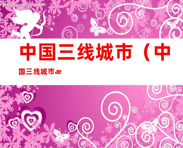 中国三线城市(中国三线城市有哪些)