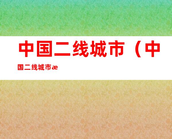 中国二线城市(中国二线城市排名)