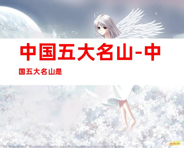 中国五大名山-中国五大名山是哪五山