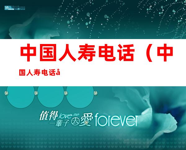 中国人寿电话(中国人寿电话多少)
